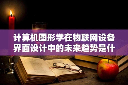 计算机图形学在物联网设备界面设计中的未来趋势是什么？