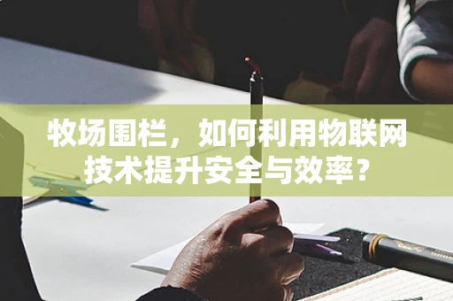 牧场围栏，如何利用物联网技术提升安全与效率？