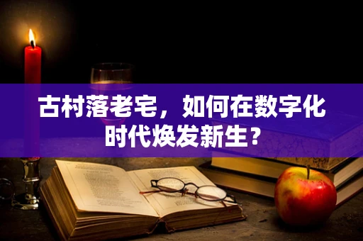 古村落老宅，如何在数字化时代焕发新生？