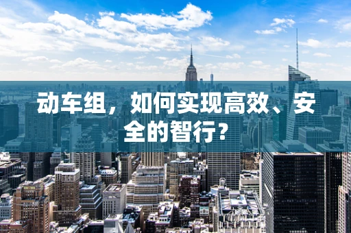 动车组，如何实现高效、安全的智行？