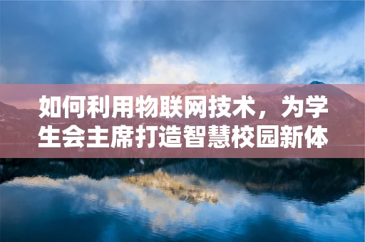 如何利用物联网技术，为学生会主席打造智慧校园新体验？