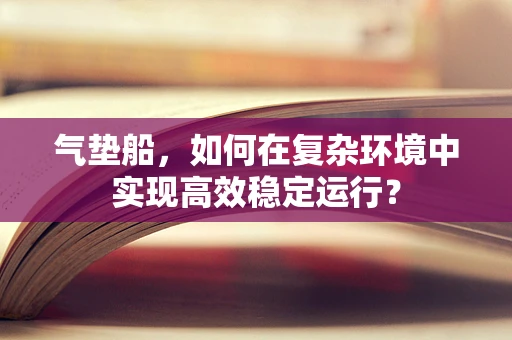 气垫船，如何在复杂环境中实现高效稳定运行？