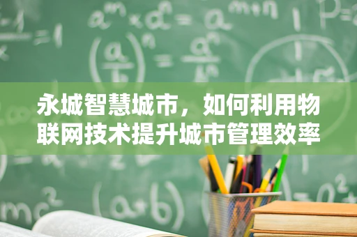 永城智慧城市，如何利用物联网技术提升城市管理效率？