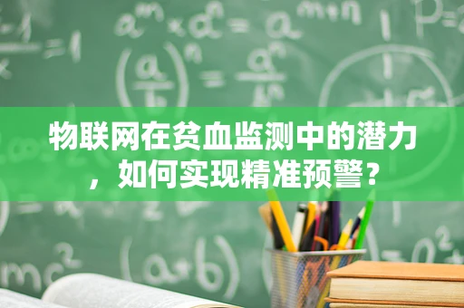 物联网在贫血监测中的潜力，如何实现精准预警？