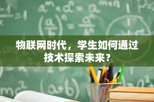 物联网时代，学生如何通过技术探索未来？