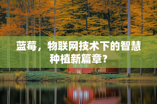 蓝莓，物联网技术下的智慧种植新篇章？