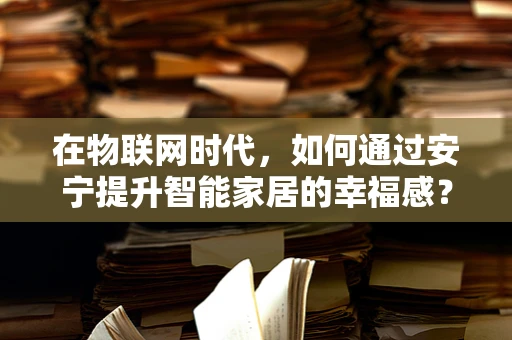 在物联网时代，如何通过安宁提升智能家居的幸福感？