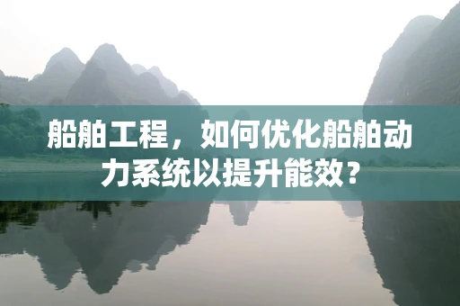 船舶工程，如何优化船舶动力系统以提升能效？