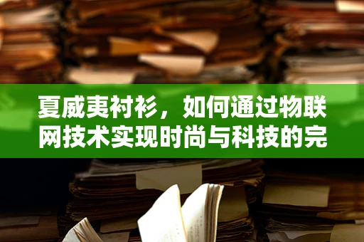 夏威夷衬衫，如何通过物联网技术实现时尚与科技的完美融合？