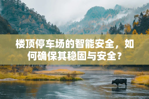 楼顶停车场的智能安全，如何确保其稳固与安全？