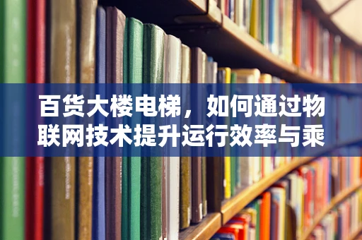 百货大楼电梯，如何通过物联网技术提升运行效率与乘客体验？