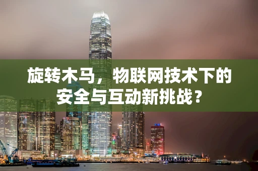 旋转木马，物联网技术下的安全与互动新挑战？