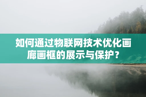 如何通过物联网技术优化画廊画框的展示与保护？