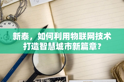 新泰，如何利用物联网技术打造智慧城市新篇章？