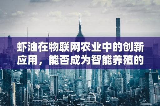 虾油在物联网农业中的创新应用，能否成为智能养殖的‘秘密武器’？