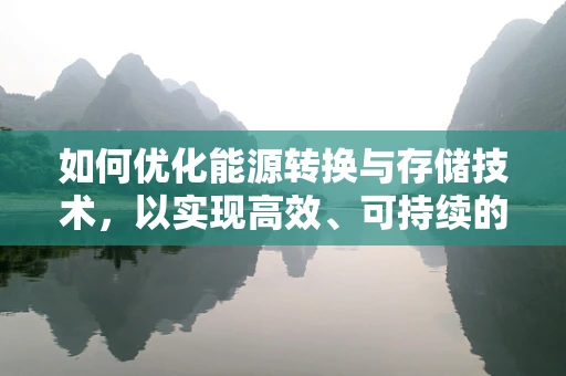 如何优化能源转换与存储技术，以实现高效、可持续的能源利用？