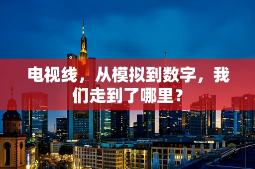 电视线，从模拟到数字，我们走到了哪里？