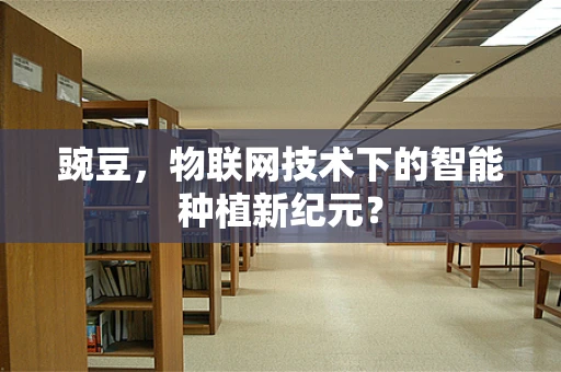 豌豆，物联网技术下的智能种植新纪元？