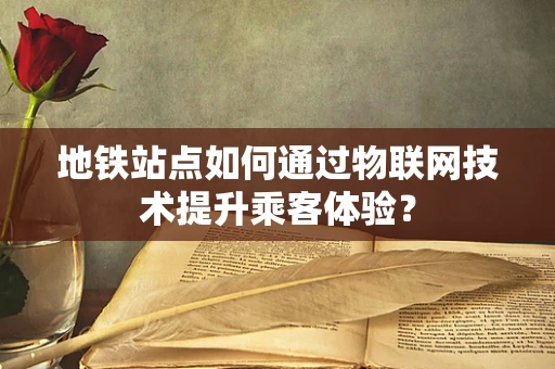 地铁站点如何通过物联网技术提升乘客体验？