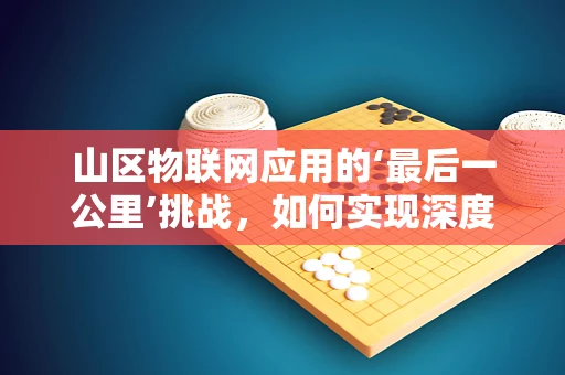 山区物联网应用的‘最后一公里’挑战，如何实现深度覆盖与稳定连接？