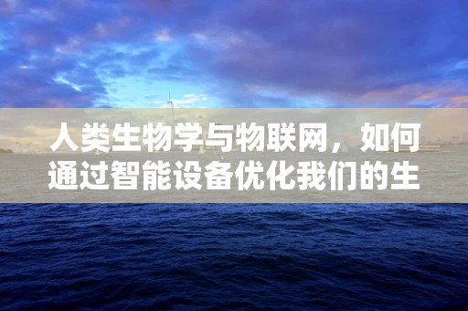 人类生物学与物联网，如何通过智能设备优化我们的生物节律？