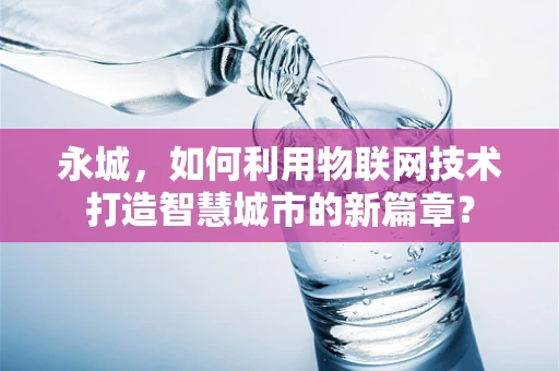 永城，如何利用物联网技术打造智慧城市的新篇章？