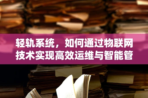 轻轨系统，如何通过物联网技术实现高效运维与智能管理？