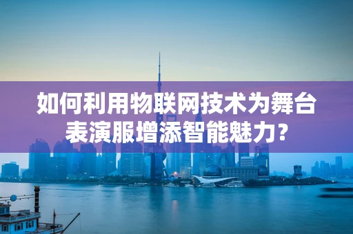 如何利用物联网技术为舞台表演服增添智能魅力？