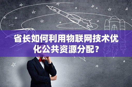 省长如何利用物联网技术优化公共资源分配？