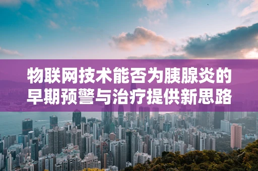 物联网技术能否为胰腺炎的早期预警与治疗提供新思路？