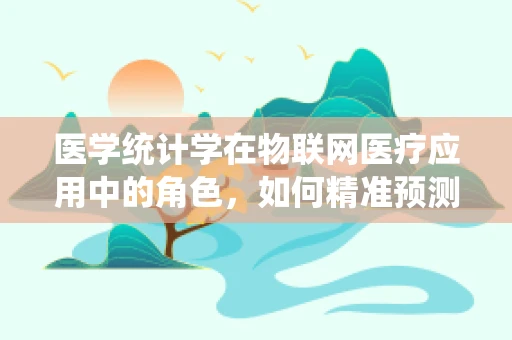 医学统计学在物联网医疗应用中的角色，如何精准预测疾病风险？