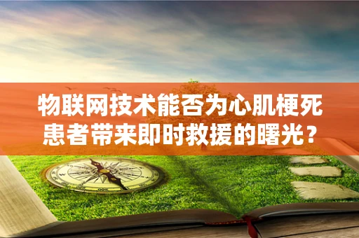 物联网技术能否为心肌梗死患者带来即时救援的曙光？