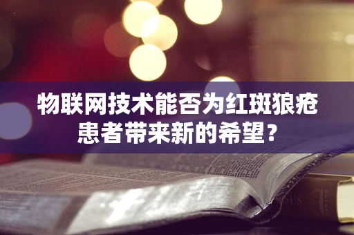 物联网技术能否为红斑狼疮患者带来新的希望？