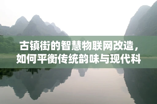 古镇街的智慧物联网改造，如何平衡传统韵味与现代科技？