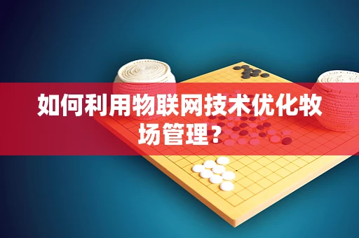 如何利用物联网技术优化牧场管理？