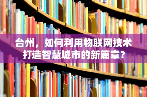 台州，如何利用物联网技术打造智慧城市的新篇章？