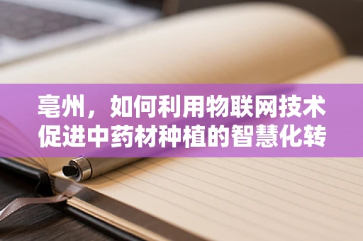 亳州，如何利用物联网技术促进中药材种植的智慧化转型？