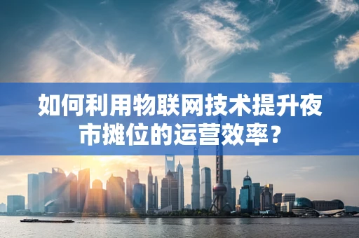 如何利用物联网技术提升夜市摊位的运营效率？