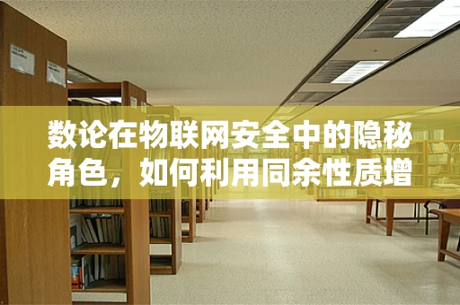 数论在物联网安全中的隐秘角色，如何利用同余性质增强加密强度？