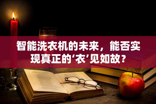 智能洗衣机的未来，能否实现真正的‘衣’见如故？