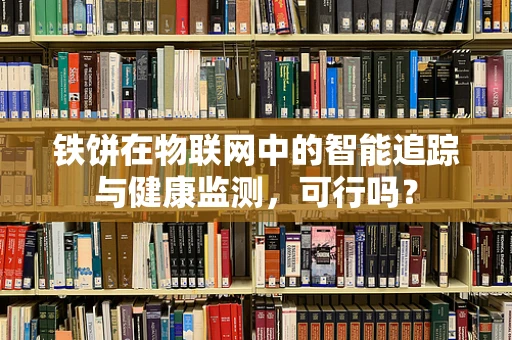 铁饼在物联网中的智能追踪与健康监测，可行吗？