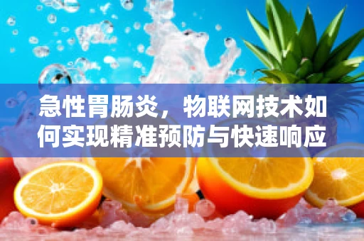 急性胃肠炎，物联网技术如何实现精准预防与快速响应？