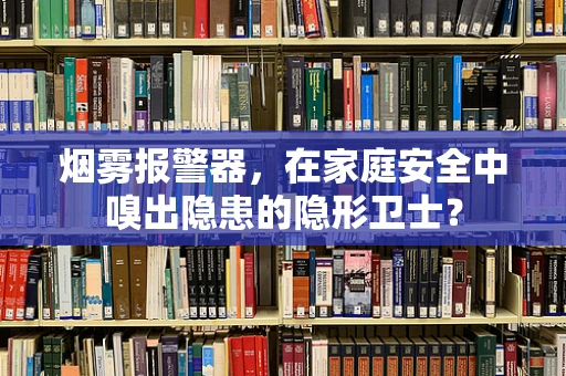 烟雾报警器，在家庭安全中嗅出隐患的隐形卫士？