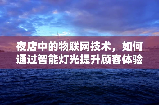 夜店中的物联网技术，如何通过智能灯光提升顾客体验？