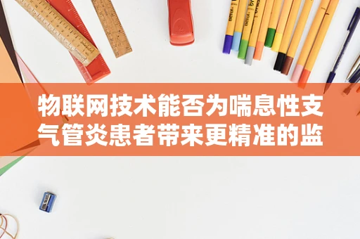 物联网技术能否为喘息性支气管炎患者带来更精准的监测与治疗？