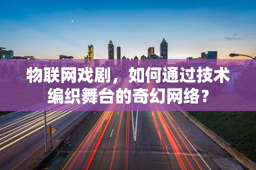 物联网戏剧，如何通过技术编织舞台的奇幻网络？