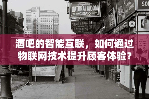 酒吧的智能互联，如何通过物联网技术提升顾客体验？