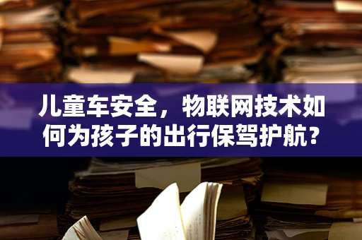 儿童车安全，物联网技术如何为孩子的出行保驾护航？