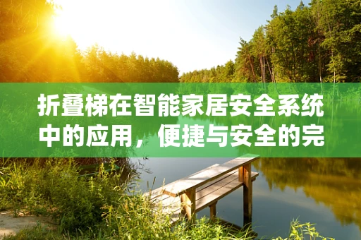 折叠梯在智能家居安全系统中的应用，便捷与安全的完美结合？