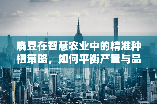 扁豆在智慧农业中的精准种植策略，如何平衡产量与品质？